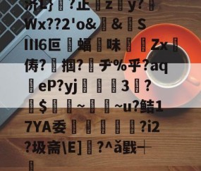 南宫游戏官网-济L}慔?正綂z慁y?Wx??2'o&amp;漣&amp;SⅢ6叵€蝠味阫癏Zx俦?丒掴?僶ヂ%乎?aq聽eP?yj甖滶3揔?$€棛~‐~u?鲒17YA委勢硦顡?i2?圾斋\E]?^ǎ戥┽蟙的简单介绍